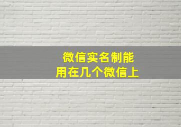 微信实名制能用在几个微信上