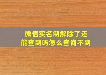 微信实名制解除了还能查到吗怎么查询不到