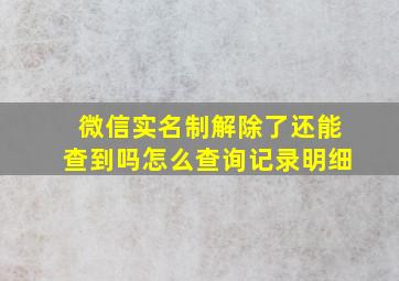 微信实名制解除了还能查到吗怎么查询记录明细