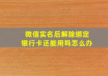 微信实名后解除绑定银行卡还能用吗怎么办