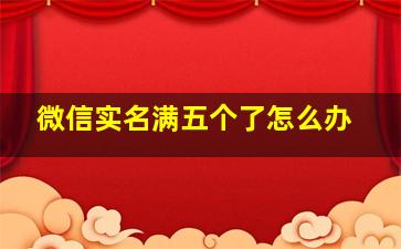 微信实名满五个了怎么办