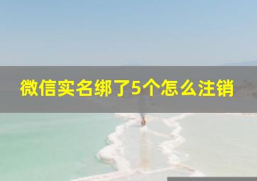 微信实名绑了5个怎么注销