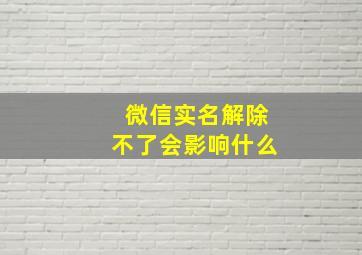 微信实名解除不了会影响什么