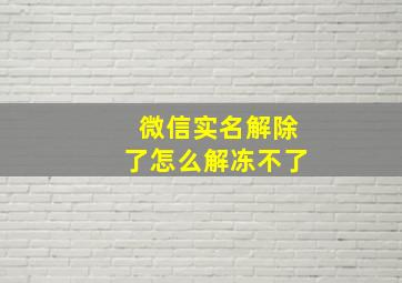 微信实名解除了怎么解冻不了