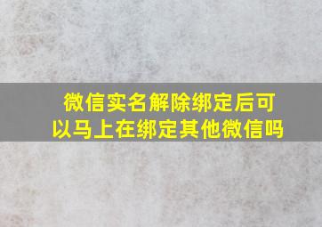 微信实名解除绑定后可以马上在绑定其他微信吗