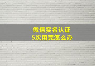 微信实名认证5次用完怎么办