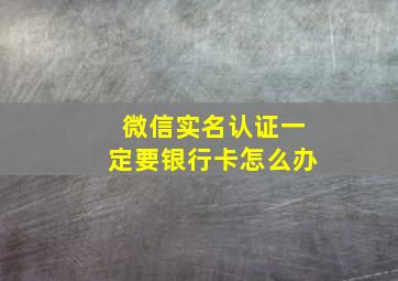 微信实名认证一定要银行卡怎么办