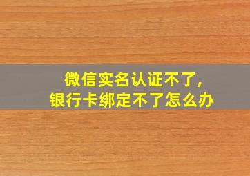 微信实名认证不了,银行卡绑定不了怎么办