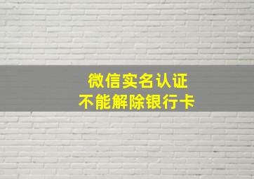 微信实名认证不能解除银行卡