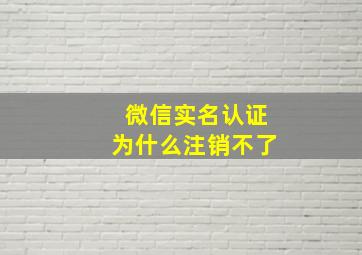 微信实名认证为什么注销不了