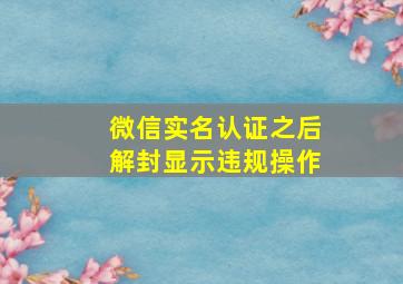 微信实名认证之后解封显示违规操作