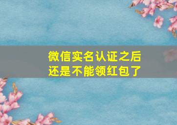 微信实名认证之后还是不能领红包了