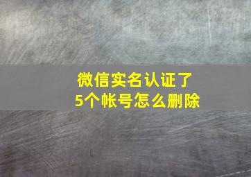 微信实名认证了5个帐号怎么删除