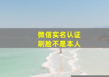 微信实名认证刷脸不是本人