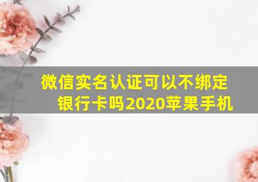 微信实名认证可以不绑定银行卡吗2020苹果手机