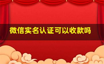 微信实名认证可以收款吗