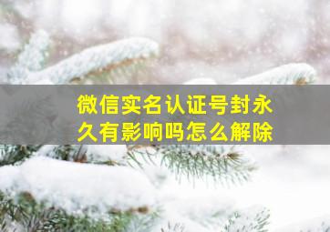 微信实名认证号封永久有影响吗怎么解除