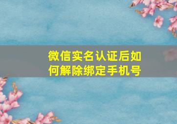 微信实名认证后如何解除绑定手机号