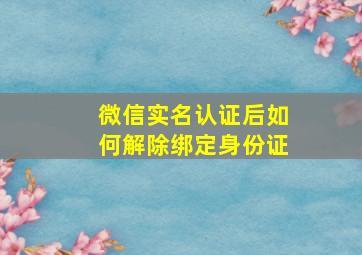 微信实名认证后如何解除绑定身份证