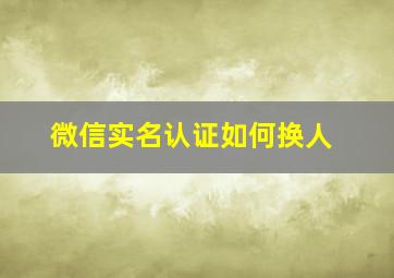 微信实名认证如何换人