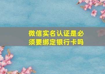 微信实名认证是必须要绑定银行卡吗