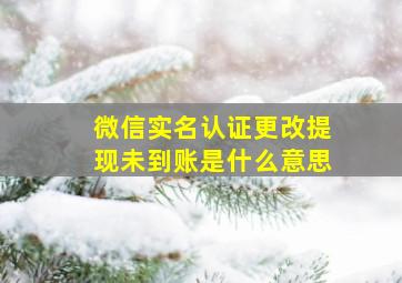 微信实名认证更改提现未到账是什么意思