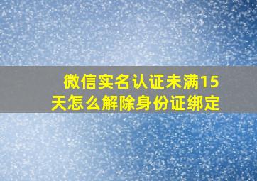 微信实名认证未满15天怎么解除身份证绑定