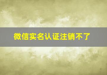 微信实名认证注销不了