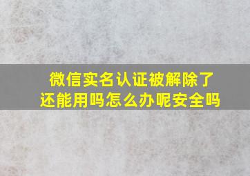 微信实名认证被解除了还能用吗怎么办呢安全吗