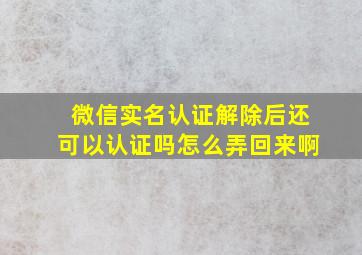 微信实名认证解除后还可以认证吗怎么弄回来啊