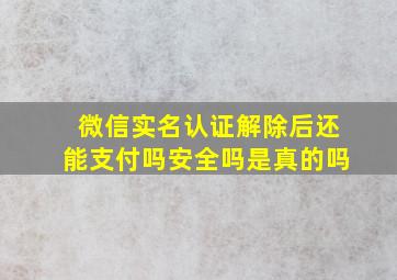 微信实名认证解除后还能支付吗安全吗是真的吗