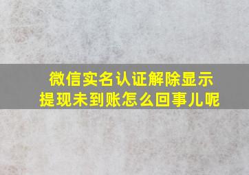 微信实名认证解除显示提现未到账怎么回事儿呢