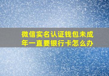 微信实名认证钱包未成年一直要银行卡怎么办