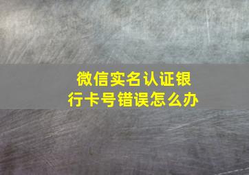 微信实名认证银行卡号错误怎么办