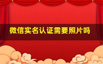 微信实名认证需要照片吗