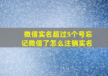 微信实名超过5个号忘记微信了怎么注销实名