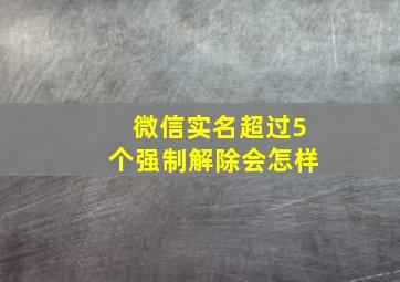 微信实名超过5个强制解除会怎样