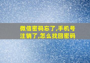 微信密码忘了,手机号注销了,怎么找回密码