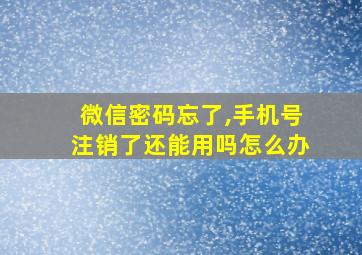 微信密码忘了,手机号注销了还能用吗怎么办