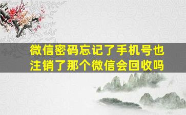 微信密码忘记了手机号也注销了那个微信会回收吗