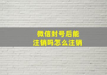 微信封号后能注销吗怎么注销