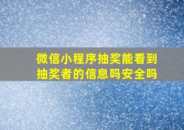 微信小程序抽奖能看到抽奖者的信息吗安全吗