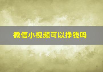 微信小视频可以挣钱吗