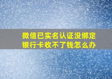 微信已实名认证没绑定银行卡收不了钱怎么办