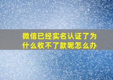 微信已经实名认证了为什么收不了款呢怎么办