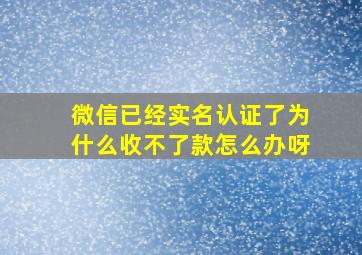 微信已经实名认证了为什么收不了款怎么办呀