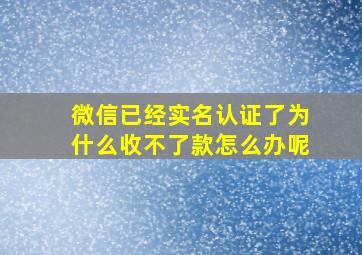 微信已经实名认证了为什么收不了款怎么办呢