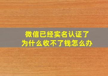 微信已经实名认证了为什么收不了钱怎么办