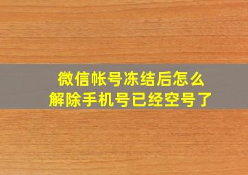 微信帐号冻结后怎么解除手机号已经空号了