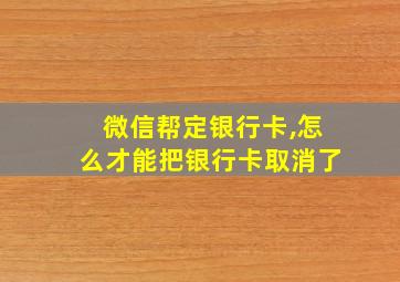 微信帮定银行卡,怎么才能把银行卡取消了